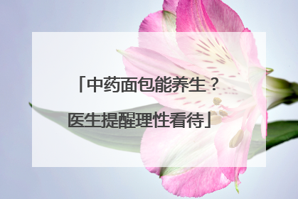 中药面包能养生？医生提醒理性看待