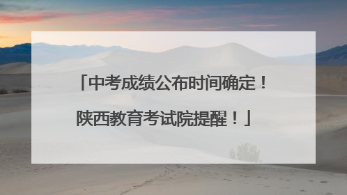 中考成绩公布时间确定！陕西教育考试院提醒！