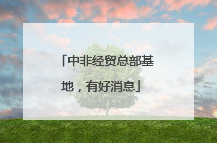 中非经贸总部基地，有好消息