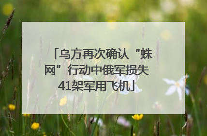 乌方再次确认“蛛网”行动中俄军损失41架军用飞机
