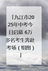 九江市2025年中考今日启幕 6万多名考生奔赴考场（组图）