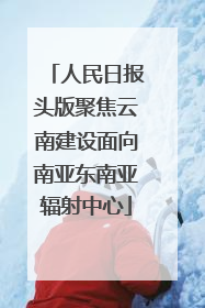 人民日报头版聚焦云南建设面向南亚东南亚辐射中心