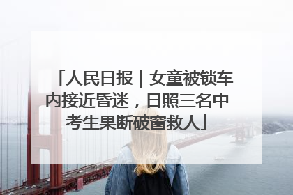 人民日报｜女童被锁车内接近昏迷，日照三名中考生果断破窗救人