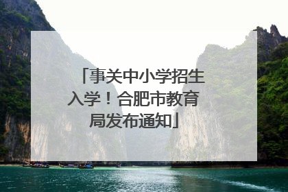 事关中小学招生入学！合肥市教育局发布通知