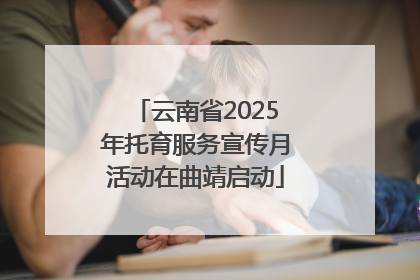 云南省2025年托育服务宣传月活动在曲靖启动