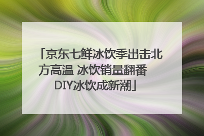 京东七鲜冰饮季出击北方高温 冰饮销量翻番 DIY冰饮成新潮