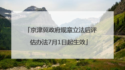 京津冀政府规章立法后评估办法7月1日起生效