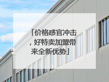 价格感官冲击，好特卖加盟带来全新优势
