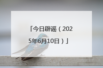 今日辟谣（2025年6月10日）