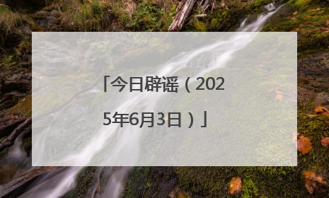 今日辟谣（2025年6月3日）