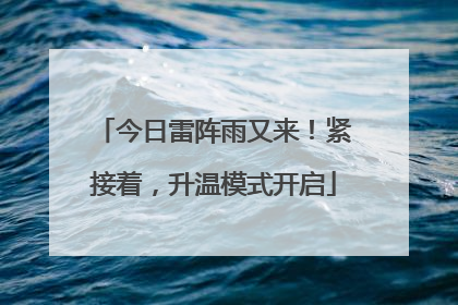 今日雷阵雨又来！紧接着，升温模式开启
