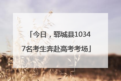 今日，郓城县10347名考生奔赴高考考场