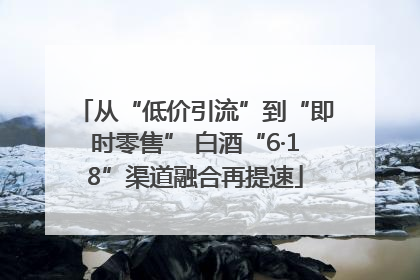从“低价引流”到“即时零售” 白酒“6·18”渠道融合再提速