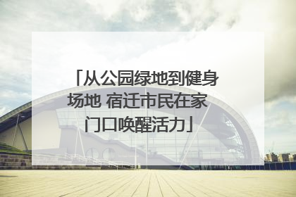 从公园绿地到健身场地 宿迁市民在家门口唤醒活力