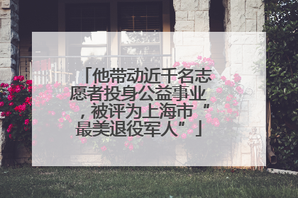 他带动近千名志愿者投身公益事业，被评为上海市“最美退役军人”