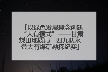 以绿色发展理念创建“大有模式”——甘肃煤田地质局一四九队永登大有煤矿勘探纪实