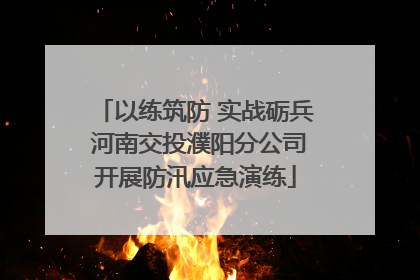 以练筑防 实战砺兵 河南交投濮阳分公司开展防汛应急演练