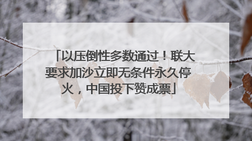 以压倒性多数通过！联大要求加沙立即无条件永久停火，中国投下赞成票
