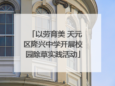以劳育美 天元区隆兴中学开展校园除草实践活动