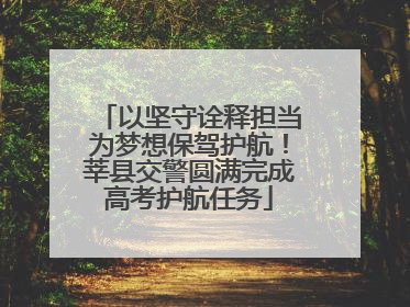 以坚守诠释担当为梦想保驾护航！莘县交警圆满完成高考护航任务