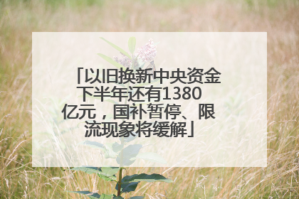 以旧换新中央资金下半年还有1380亿元，国补暂停、限流现象将缓解