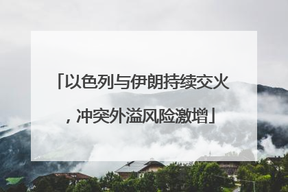以色列与伊朗持续交火，冲突外溢风险激增