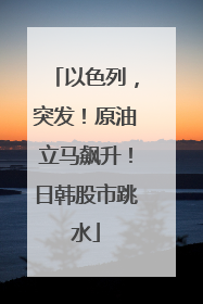 以色列，突发！原油立马飙升！日韩股市跳水