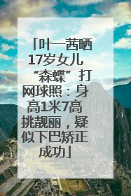 叶一茜晒17岁女儿“森蝶”打网球照：身高1米7高挑靓丽，疑似下巴矫正成功