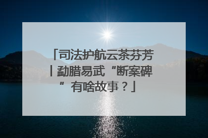 司法护航云茶芬芳丨勐腊易武“断案碑”有啥故事？