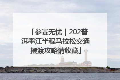 参赛无忧｜202普洱墨江半程马拉松交通摆渡攻略请收藏