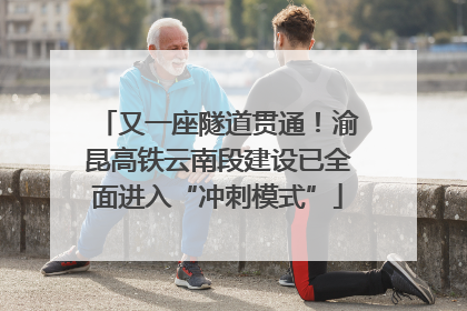 又一座隧道贯通！渝昆高铁云南段建设已全面进入“冲刺模式”