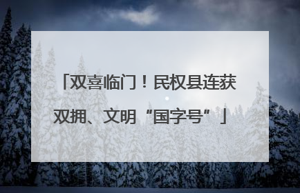 双喜临门！民权县连获双拥、文明“国字号”