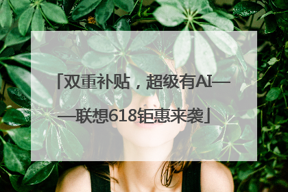 双重补贴，超级有AI——联想618钜惠来袭