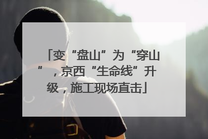 变“盘山”为“穿山”，京西“生命线”升级，施工现场直击