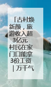 古村焕新颜，旅游收入超3亿元 村民在家门口能拿3份工资｜万千气象看四川