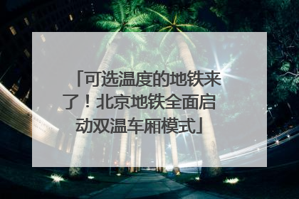 可选温度的地铁来了！北京地铁全面启动双温车厢模式
