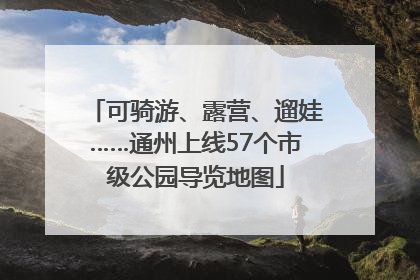可骑游、露营、遛娃……通州上线57个市级公园导览地图
