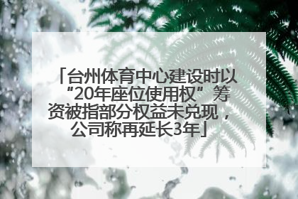 台州体育中心建设时以“20年座位使用权”筹资被指部分权益未兑现，公司称再延长3年