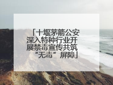 十堰茅箭公安深入特种行业开展禁毒宣传共筑“无毒”屏障