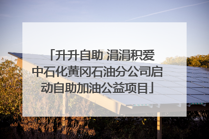 升升自助 涓涓积爱 中石化黄冈石油分公司启动自助加油公益项目