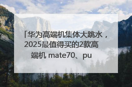 华为高端机集体大跳水，2025最值得买的2款高端机 mate70、pura70如何选？