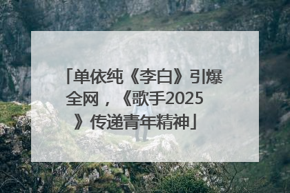 单依纯《李白》引爆全网，《歌手2025》传递青年精神