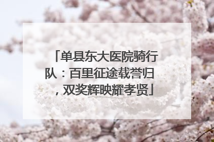 单县东大医院骑行队：百里征途载誉归，双奖辉映耀孝贤