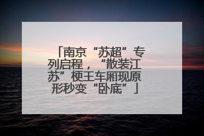 南京“苏超”专列启程，“散装江苏”梗王车厢现原形秒变“卧底”