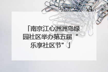 南京江心洲洲岛绿园社区举办第五届“乐享社区节”