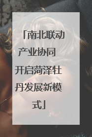 南北联动产业协同 开启菏泽牡丹发展新模式