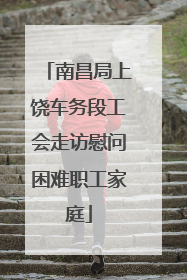 南昌局上饶车务段工会走访慰问困难职工家庭