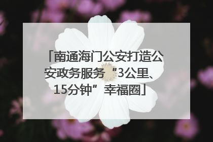 南通海门公安打造公安政务服务“3公里、15分钟”幸福圈
