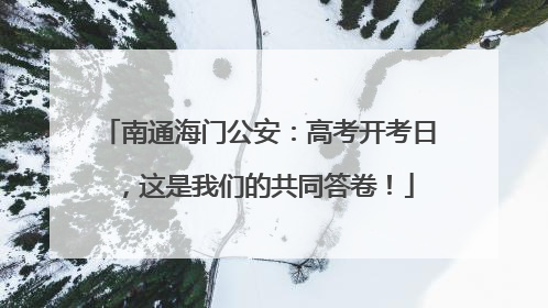 南通海门公安：高考开考日，这是我们的共同答卷！