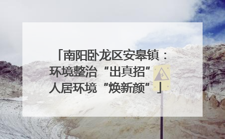 南阳卧龙区安皋镇：环境整治“出真招” 人居环境“焕新颜”
